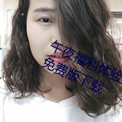 午夜福利体验(yàn)试看120秒永久免费(fèi)VIP免费版(bǎn)下载