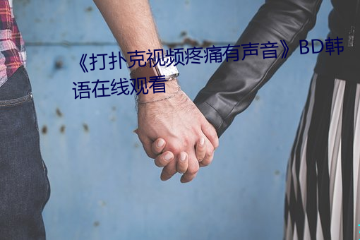 《打扑克视频疼痛有声音》BD韩语在线观看