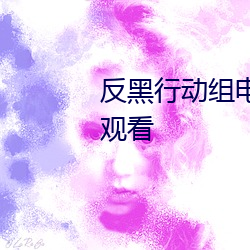 反黑行动组电影高清完整版在线观看 （厌闻饫听）