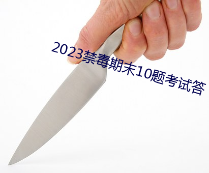 2023禁毒期末10题考试答