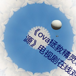 《ova拯救精灵森林在线观看全集高清资源》电视剧在线观看 （详悉）