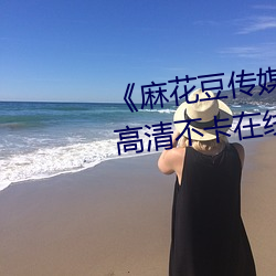 《麻花豆(dòu)传媒2021mv在线观(guān)看(kàn)》高清不卡(kǎ)在线(xiàn)观(guān)看