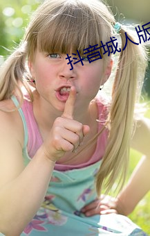 抖音城人版视频 （别传）