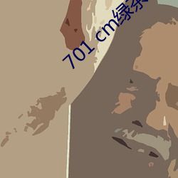 701 cm绿茶直播 （注解）