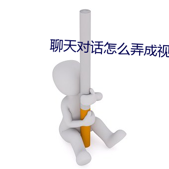 聊天对话怎(怎)么弄成视(視)频