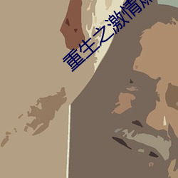 重(zhòng)生之(zhī)激情燃烧岁(suì)月