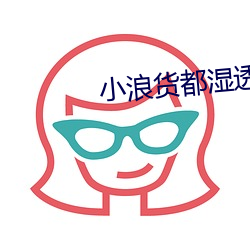 小(小)浪货都(都)湿透了(了)痒(癢)
