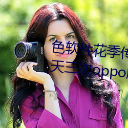 色软件花季传媒app下载3.0.3每天三次oppo版视频 v1.0.1 （便人）