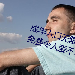 成年入口无限观看点击量惊人 永久免费令人爱不释手