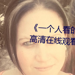 《一个人看的视(shì)频www在线高清(qīng)》高清在线观看