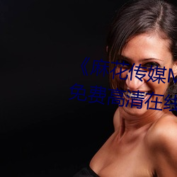 《麻花(huā)传媒MD0076沈芯语在线》免(miǎn)费高清(qīng)在线观看
