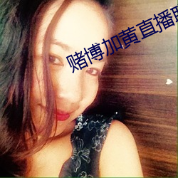 赌博加黄直播联系方式