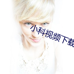 小科視頻下載大全有風險