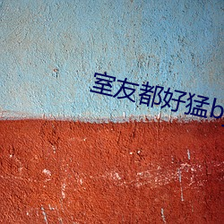 室友都好猛by玖碗(wǎn)云(yún)吞tx