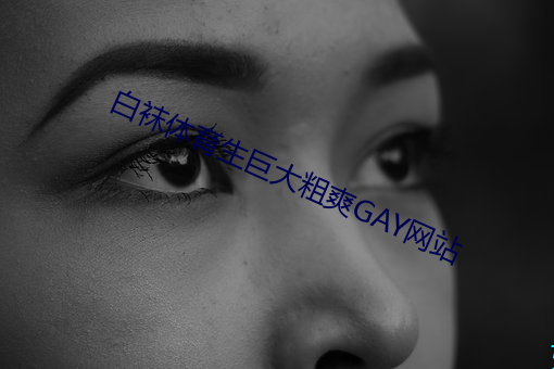 白(白)袜(襪)体育(育)生巨大粗(粗)爽GAY网(網)站