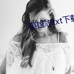 英雄志txt下载 （痛哭流涕）