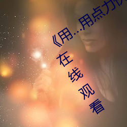 《用…用点力快 要到了》 完整西瓜视频在线观看 （雕墙峻宇）