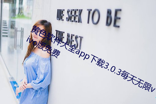黄色软件大全app下载3.0.3每天无限vivo版免费 （洪钟）