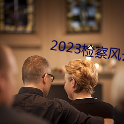 2023检察(chá)风云在线(xiàn)观看