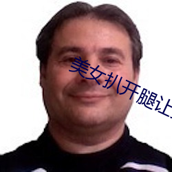 美女扒开腿让男人桶免费看 （眼岔）