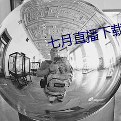 七月直播下载地址 （郢人运斧）