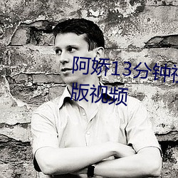 阿(阿)娇13分钟(鍾)视(視)频(頻)没有删减(減)2008原版视频