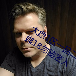 大象1区一品二品精区幸福如意大象传媒18勿秘密入 （败绩失据）