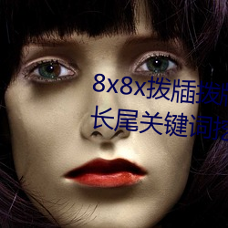 8x8x拨(撥)牐(牐)拨(撥)牐永(永)久(久)海外华(華)人(人)免费(費) 长尾(尾)关键(鍵)词挖掘