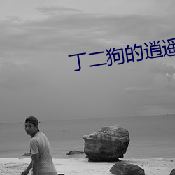 丁二狗的逍遥人生(shēng)全文免(miǎn)费阅读