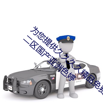 爲您提供久久久久精品免費看國産成人一區二區國産亞洲色婷