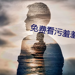 免费看(看)污羞羞(羞)片视频APP下(下)载(載)