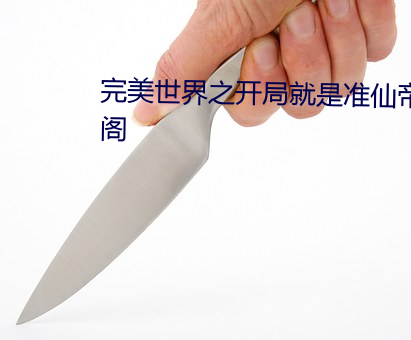 完美世界之開局就是准仙帝筆趣閣