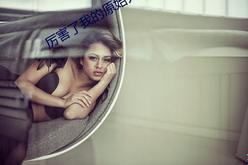 厉(厲)害(害)了我(我)的原始人