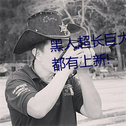 黑人超长巨大XXXXXXX总结:每天都有上新! （力所能及）