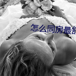 怎么(麽)同(同)房最(最)舒服(服)