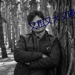 又粗又大又硬好爽我(wǒ)还要