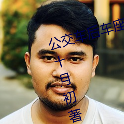 公交车后车座的疯狂的做细节阅读(十月初著)全文免费阅读