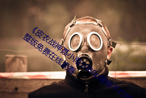 《皮衣战神聂小雨1080p黑椒不打烊》完整版免费在线观看