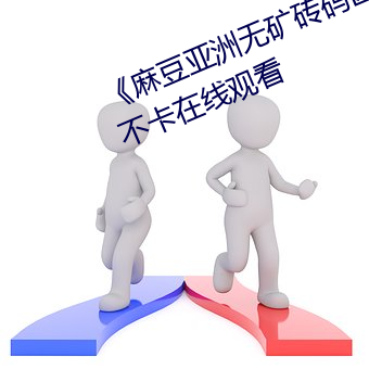 《麻豆亚洲无矿砖码区2022》高清不卡在线观看 （难侨）