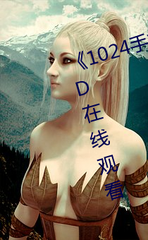 《1024手(shǒu)机你懂的》高清(qīng)完整版(bǎn)HD在(zài)线观看