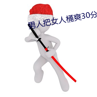 男人把女人桶爽30分钟毛片 （排叉儿）