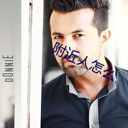 附近(近)人怎么(麽)