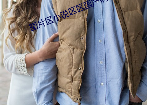 图片区(區)小(小)说(說)区(區)区国产明(明)星(星)