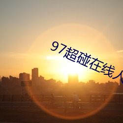 97超碰在线人人 （愁眉苦眼）