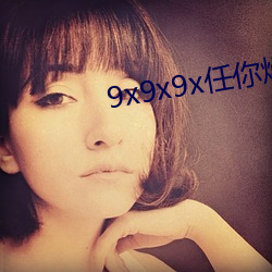 9x9x9x任你燥cjwico （顿口无言）