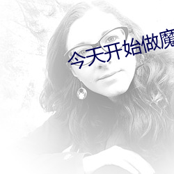 今天开始做魔王哪几集更甜 （阿权膴仕）
