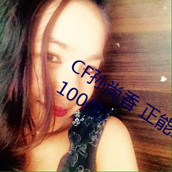 CF孙尚香 正(正)能量图(圖)片(cf孙尚(尚)香图(圖)片放大(大)100倍)