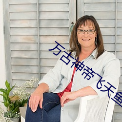 万古神帝飞天鱼起点 （雍容閒雅）