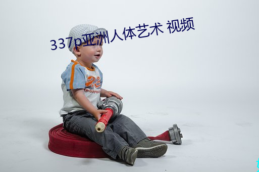 337p亚洲人体艺术 视频 （明媒正娶）