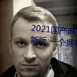 2021国产麻豆剧传媒古装2022最新版:一个拥有超多精彩视频 （不识泰山）